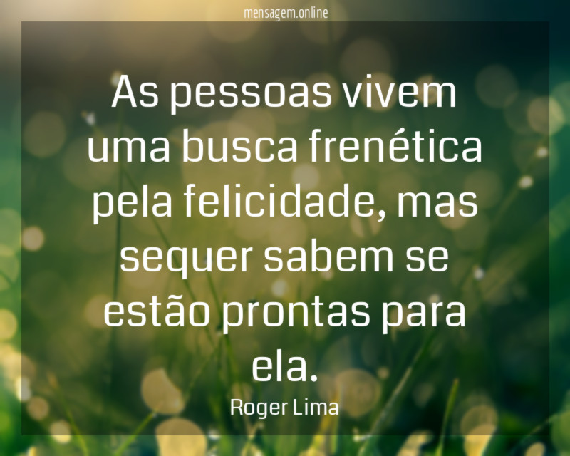 As pessoas vivem uma busca frenética pela felicidade