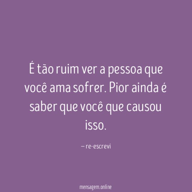 É tão ruim ver a pessoa que você ama sofrer