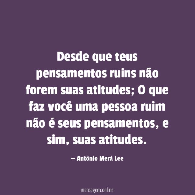 Desde que teus pensamentos ruins não forem suas atitudes
