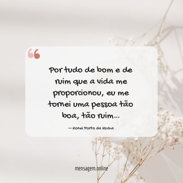 Por tudo de bom e de ruim que a vida me proporcionou