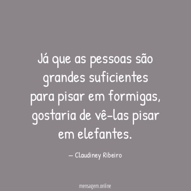 Já que as pessoas são grandes suficientes para pisar em formigas