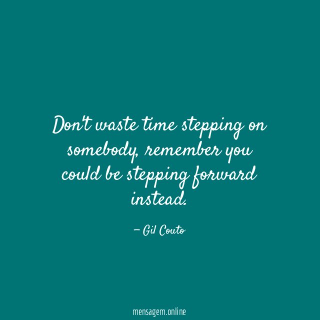 Don't waste time stepping on somebody