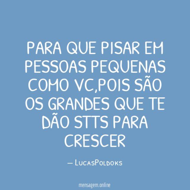 PARA QUE PISAR EM PESSOAS PEQUENAS COMO VC