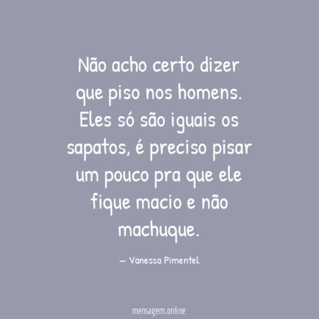 Não acho certo dizer que piso nos homens