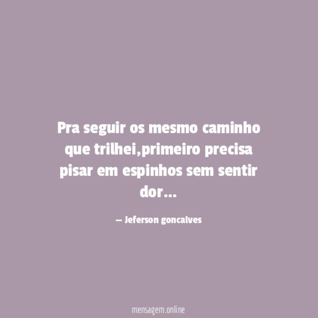 Pra seguir os mesmo caminho que trilhei
