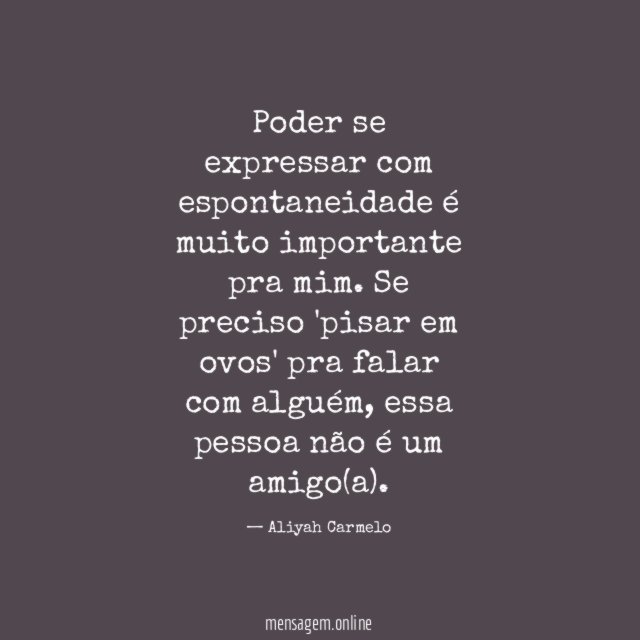 Poder se expressar com espontaneidade é muito importante pra mim