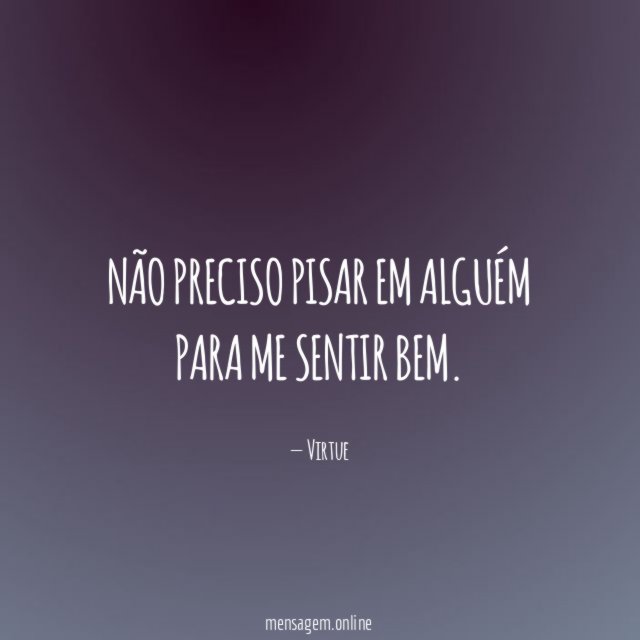 Não preciso pisar em alguém para me sentir bem