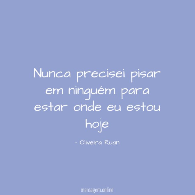 Nunca precisei pisar em ninguém para estar onde eu estou hoje