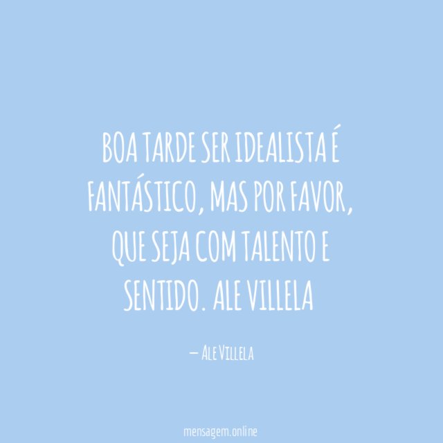 Boa Tarde Ser idealista é fantástico