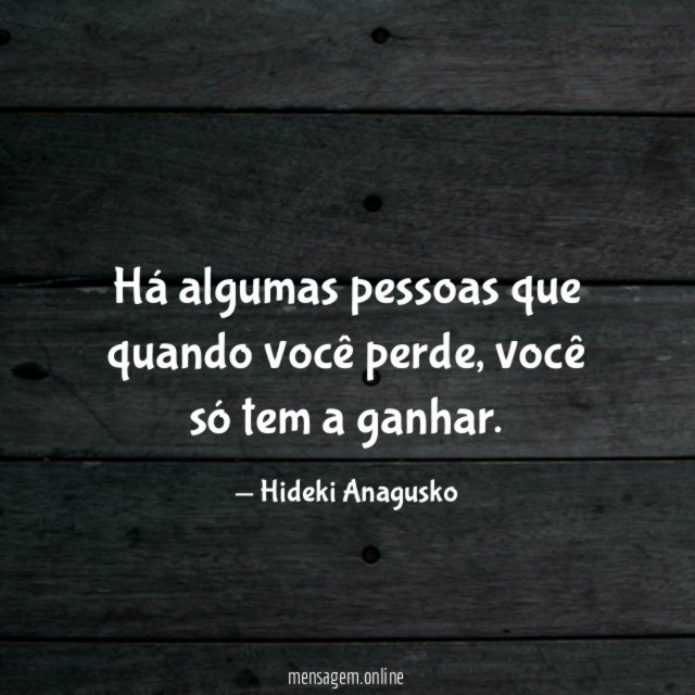 Há algumas pessoas que quando você perde
