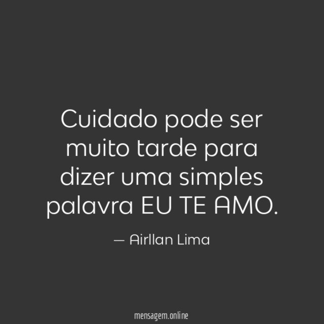 Cuidado pode ser muito tarde para dizer uma