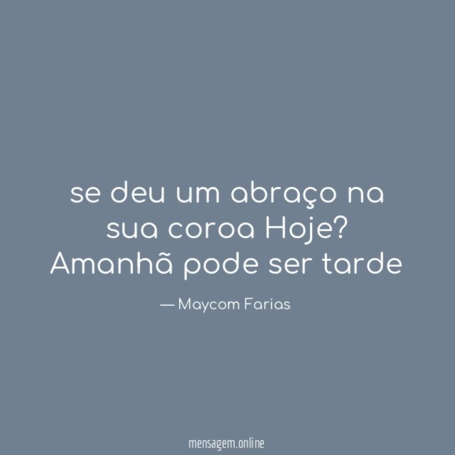se deu um abraço na sua coroa Hoje