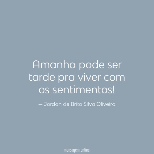 Amanha pode ser tarde pra viver com os sentimentos