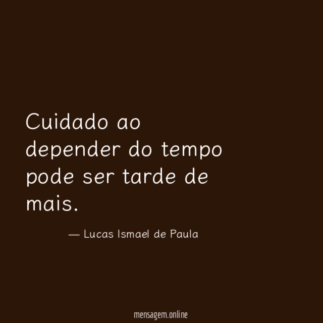 Cuidado ao depender do tempo pode ser tarde de mais