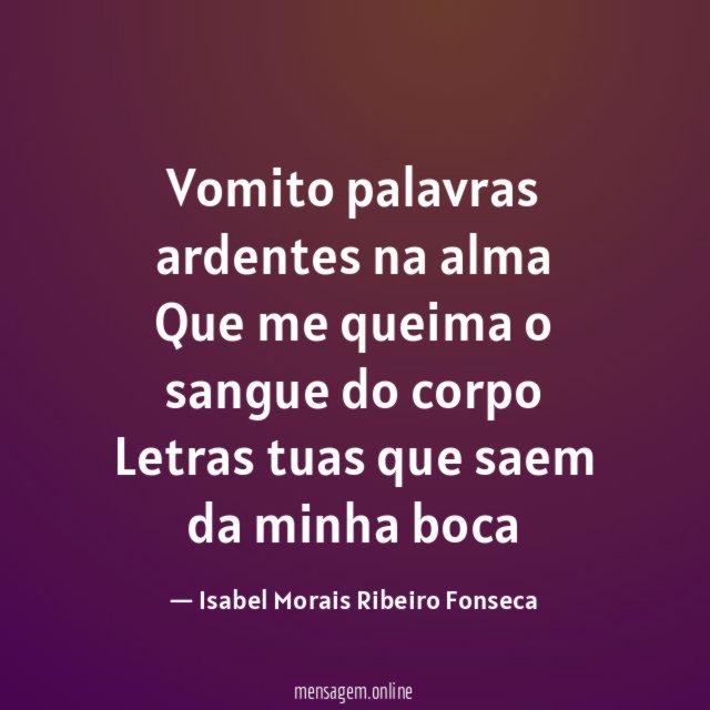 Vomito palavras ardentes na alma Que me queima