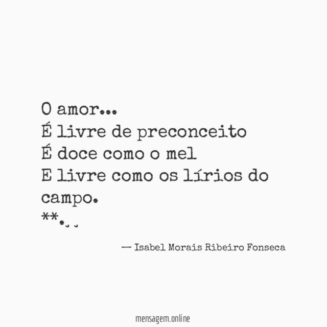 O amor …
É livre de preconceito
É doce como o mel
E livre como os lírios do campo.