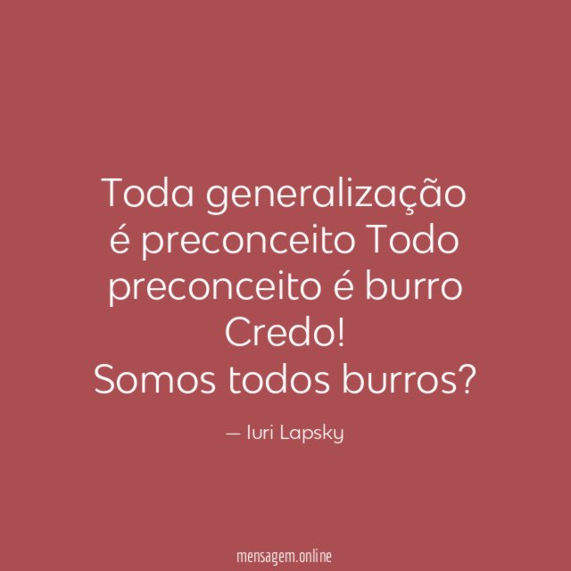Toda generalização é preconceito Todo preconceito é burro Credo