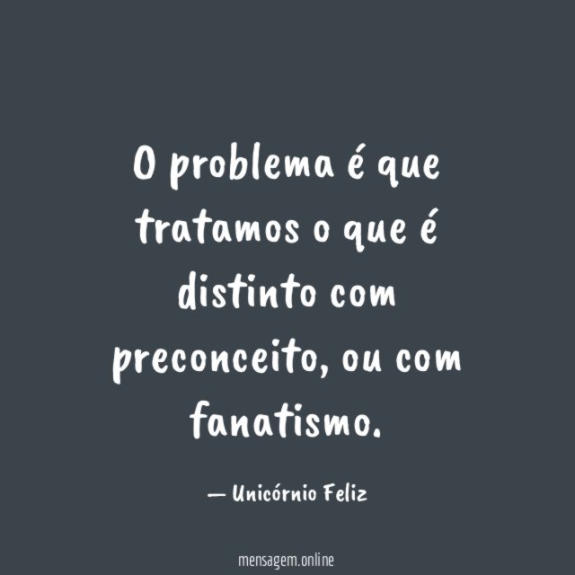 O problema é que tratamos o que é distinto com preconceito
