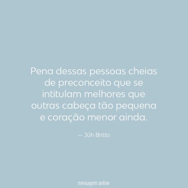 Pena dessas pessoas cheias de preconceito que se