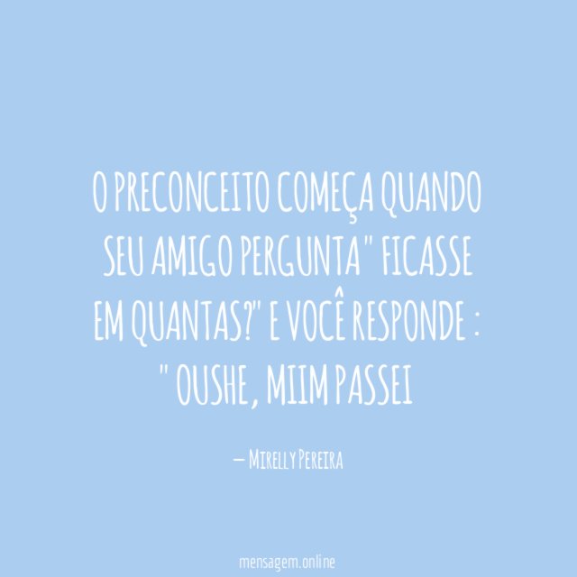 O preconceito começa quando seu amigo pergunta " Ficasse em quantas