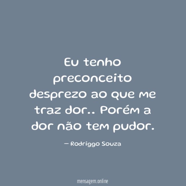 Eu tenho preconceito desprezo ao que me traz dor