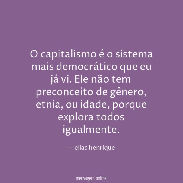 O capitalismo é o sistema mais democrático que eu já vi
