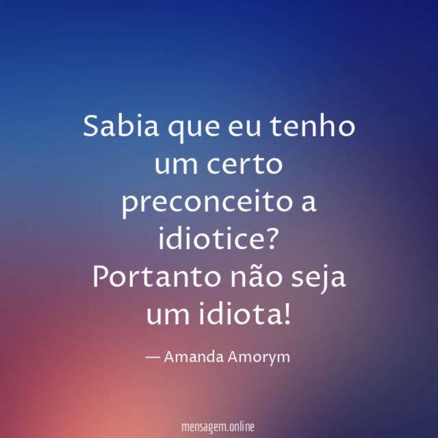 Sabia que eu tenho um certo preconceito a idiotice
