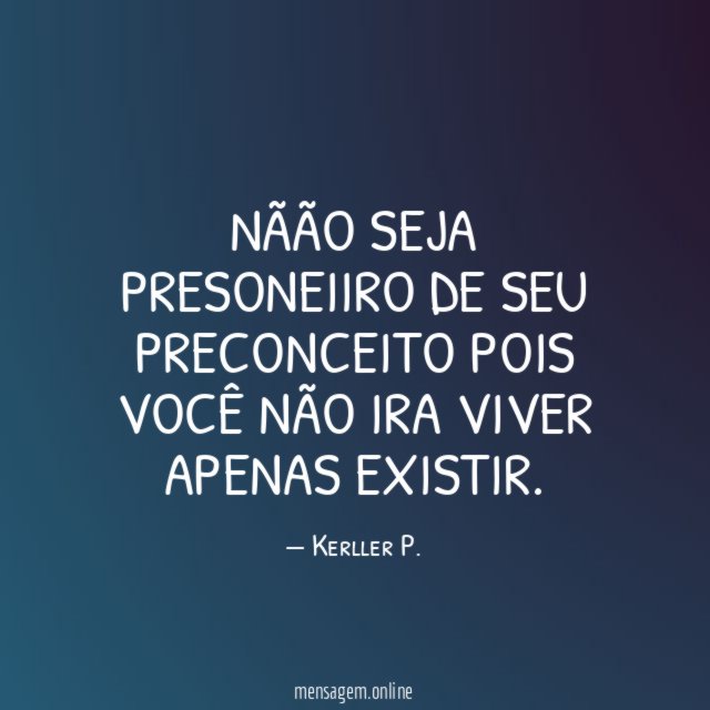 Nãão seja presoneiiro de seu preconceito pois você