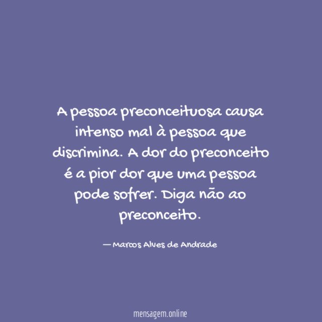 A pessoa preconceituosa causa intenso mal à pessoa que discrimina