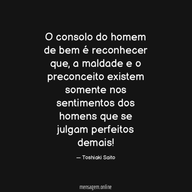 O consolo do homem de bem é reconhecer que