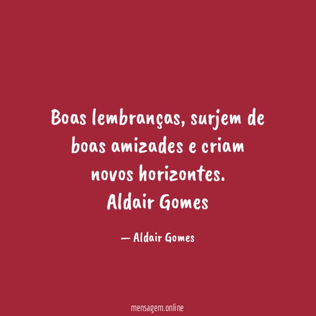 Boas lembranças, surjem de boas amizades e criam novos horizontes.