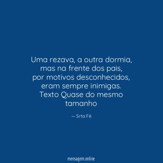 Uma rezava, a outra dormia,
mas na frente dos pais,
por motivos desconhecidos,
eram sempre inimigas.
