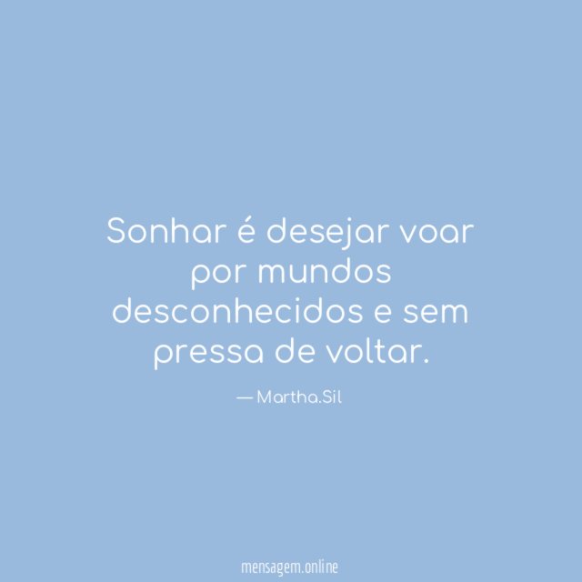 Sonhar é desejar voar por mundos desconhecidos e sem pressa de voltar