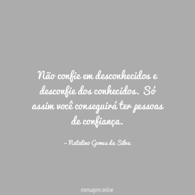Não confie em desconhecidos e desconfie dos conhecidos
