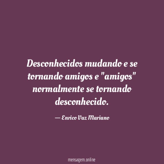 Desconhecidos mudando e se tornando amigos e "amigos" normalmente se tornando desconhecido