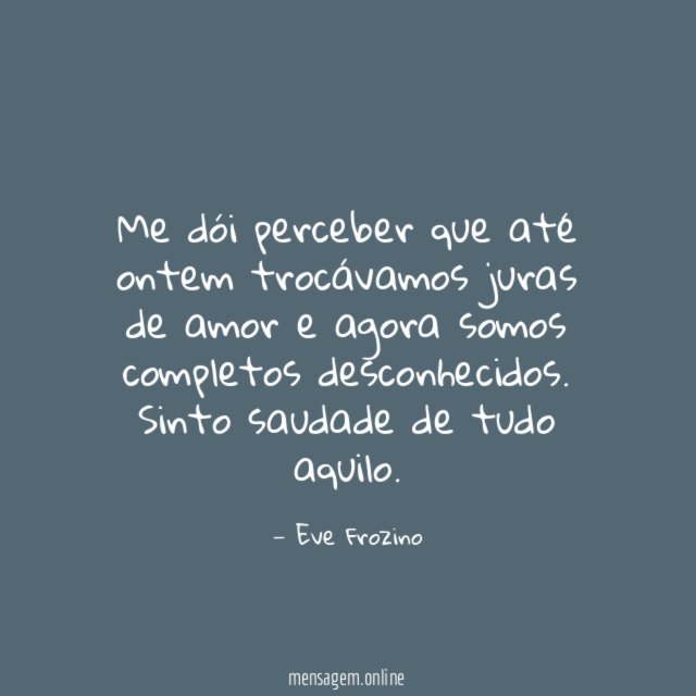 Me dói perceber que até ontem trocávamos juras