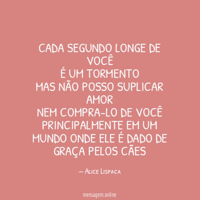 Cada segundo longe de você é um tormento Mas não