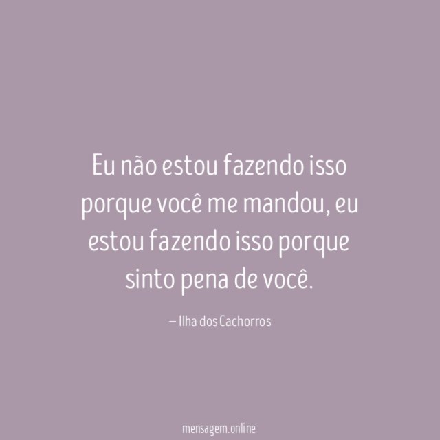 Eu não estou fazendo isso porque você me mandou