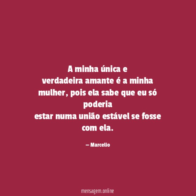 A minha única e verdadeira amante é a minha mulher