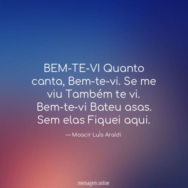 BEM-TE-VI
Quanto canta,
Bem-te-vi.
Se me viu
Também te vi.