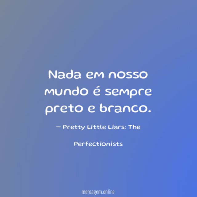 Nada em nosso mundo é sempre preto e branco