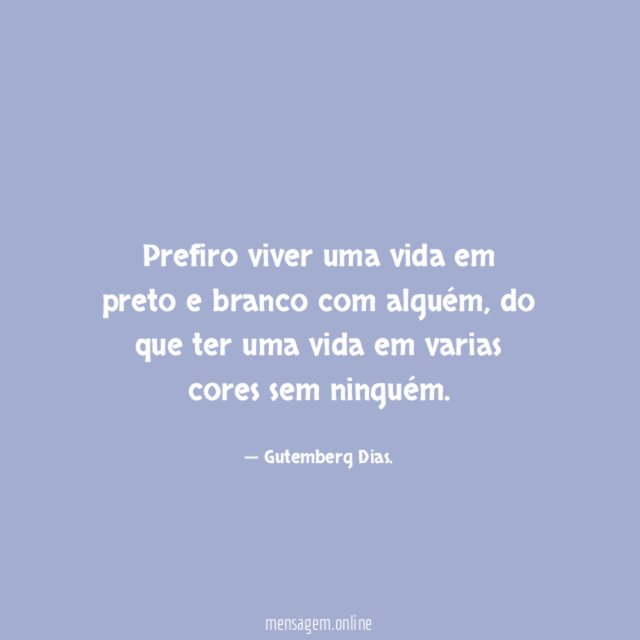 Prefiro viver uma vida em preto e branco com alguém