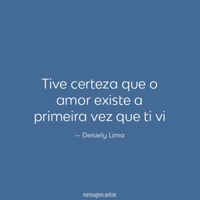Tive certeza que o amor existe a primeira vez que ti vi
