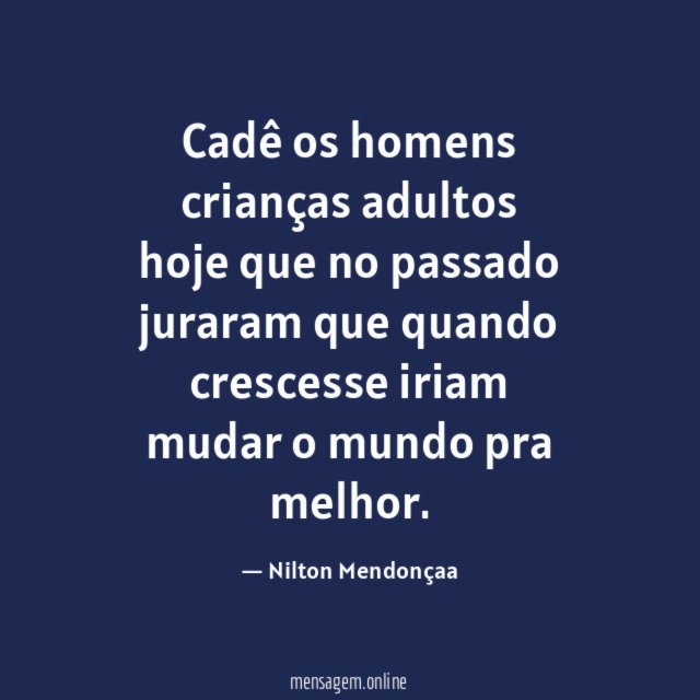 Cadê os homens crianças adultos hoje que no