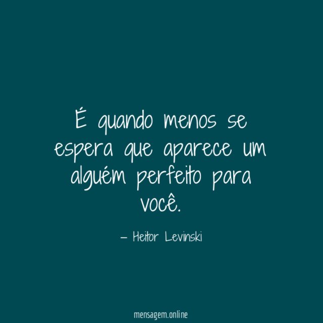 É quando menos se espera que aparece um alguém perfeito para você