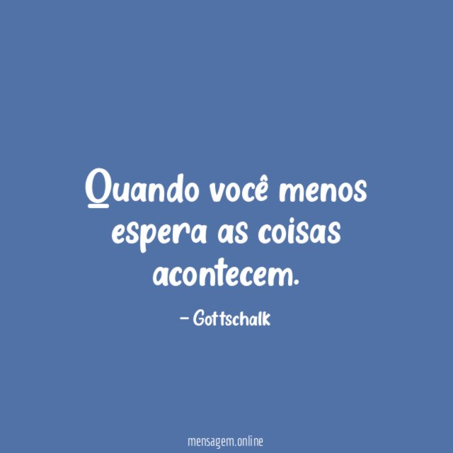 Quando você menos espera as coisas acontecem