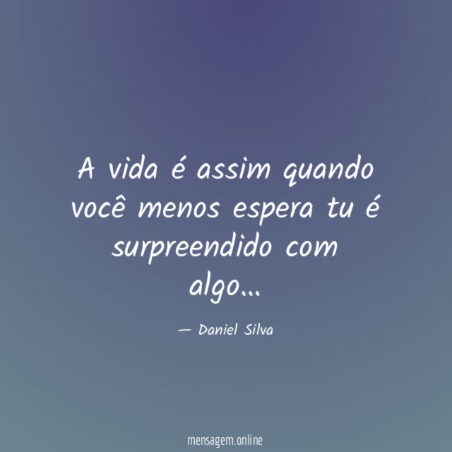 A vida é assim quando você menos espera tu é surpreendido com algo