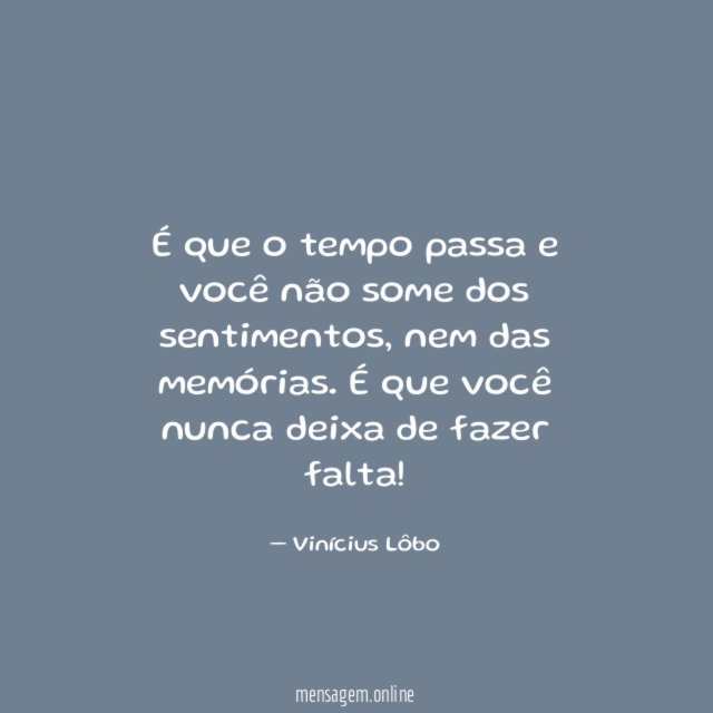 É que o tempo passa e você não some dos sentimentos