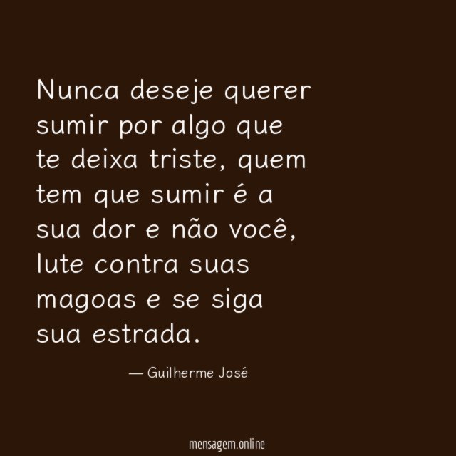 Nunca deseje querer sumir por algo que te deixa triste