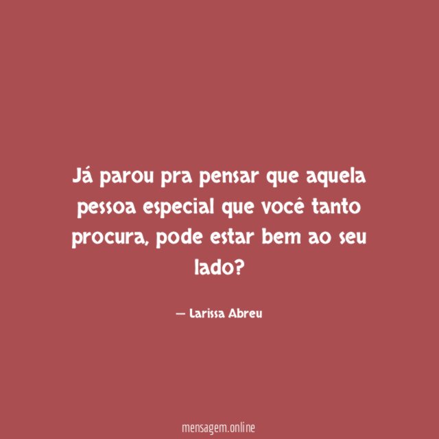 Já parou pra pensar que aquela pessoa especial que você tanto procura
